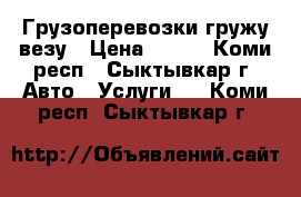 Грузоперевозки гружу везу › Цена ­ 350 - Коми респ., Сыктывкар г. Авто » Услуги   . Коми респ.,Сыктывкар г.